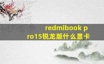 redmibook pro15锐龙版什么显卡